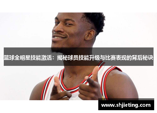 篮球全明星技能激活：揭秘球员技能升级与比赛表现的背后秘诀