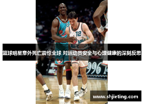 篮球明星意外死亡震惊全球 对运动员安全与心理健康的深刻反思