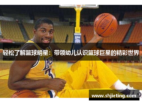 轻松了解篮球明星：带领幼儿认识篮球巨星的精彩世界