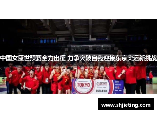 中国女篮世预赛全力出征 力争突破自我迎接东京奥运新挑战