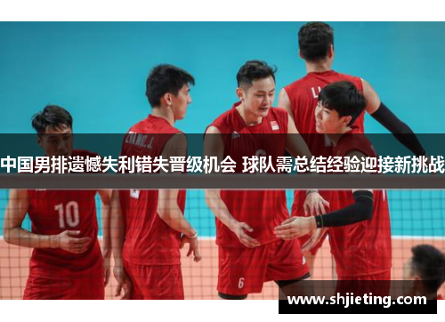 中国男排遗憾失利错失晋级机会 球队需总结经验迎接新挑战