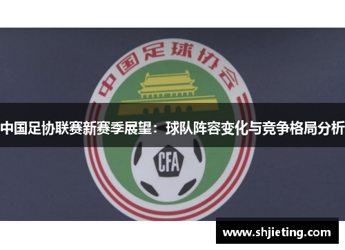 中国足协联赛新赛季展望：球队阵容变化与竞争格局分析