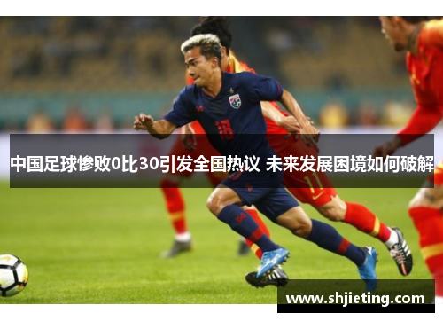 中国足球惨败0比30引发全国热议 未来发展困境如何破解