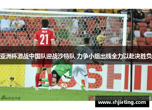 亚洲杯激战中国队迎战沙特队 力争小组出线全力以赴决胜负