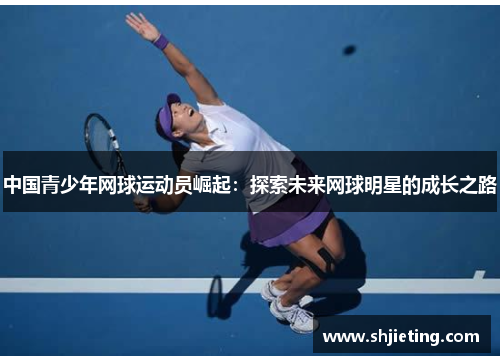 中国青少年网球运动员崛起：探索未来网球明星的成长之路